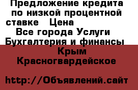 Предложение кредита по низкой процентной ставке › Цена ­ 10 000 000 - Все города Услуги » Бухгалтерия и финансы   . Крым,Красногвардейское